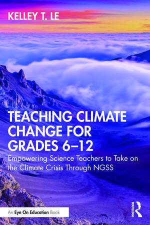 Teaching Climate Change for Grades 6–12: Empowering Science Teachers to Take on the Climate Crisis Through NGSS de Kelley T. Lê