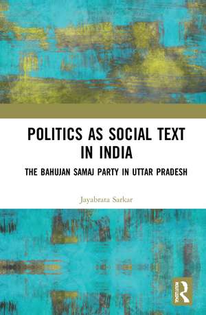 Politics as Social Text in India: The Bahujan Samaj Party in Uttar Pradesh de Jayabrata Sarkar