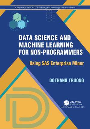 Data Science and Machine Learning for Non-Programmers: Using SAS Enterprise Miner de Dothang Truong