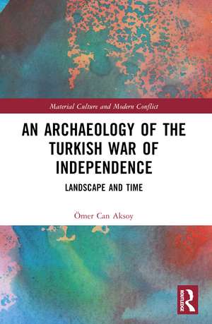 An Archaeology of the Turkish War of Independence: Landscape and Time de Ömer Can Aksoy