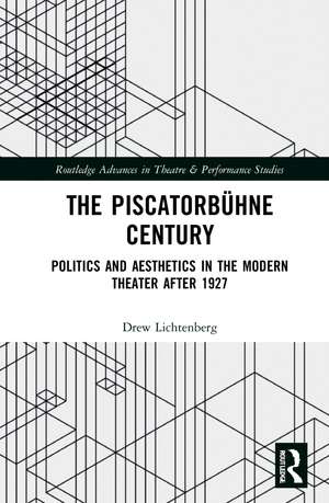 The Piscatorbühne Century: Politics and Aesthetics in the Modern Theater After 1927 de Drew Lichtenberg