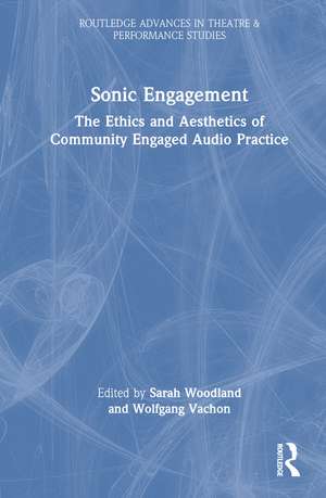 Sonic Engagement: The Ethics and Aesthetics of Community Engaged Audio Practice de Sarah Woodland