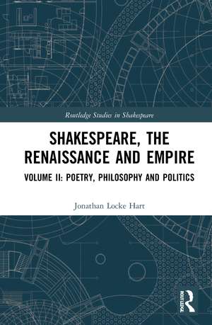 Shakespeare, the Renaissance and Empire: Volume II: Poetry, Philosophy and Politics de Jonathan Locke Hart