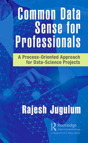 Common Data Sense for Professionals: A Process-Oriented Approach for Data-Science Projects de Rajesh Jugulum