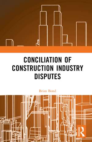 Conciliation of Construction Industry Disputes de Brian Bond