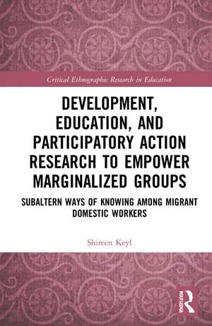 Development, Education, and Participatory Action Research to Empower Marginalized Groups: Critical Subaltern Ways of Knowing among Migrant Domestic Workers de Shireen Keyl