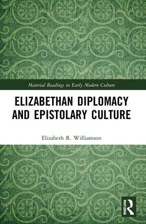 Elizabethan Diplomacy and Epistolary Culture de Elizabeth R. Williamson