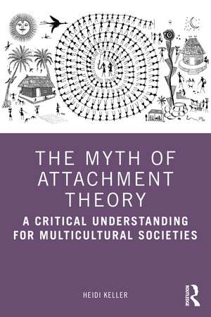 The Myth of Attachment Theory: A Critical Understanding for Multicultural Societies de Heidi Keller