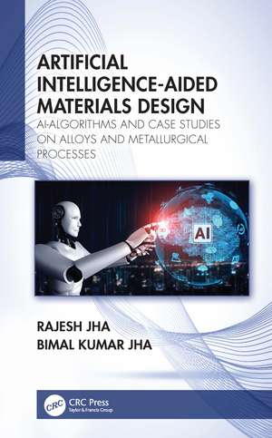 Artificial Intelligence-Aided Materials Design: AI-Algorithms and Case Studies on Alloys and Metallurgical Processes de Rajesh Jha