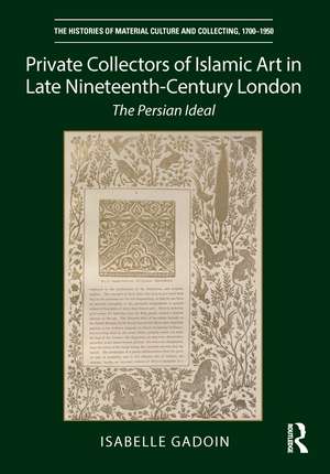 Private Collectors of Islamic Art in Late Nineteenth-Century London: The Persian Ideal de Isabelle Gadoin