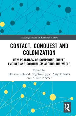 Contact, Conquest and Colonization: How Practices of Comparing Shaped Empires and Colonialism Around the World de Eleonora Rohland