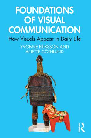 Foundations of Visual Communication: How Visuals Appear in Daily Life de Yvonne Eriksson