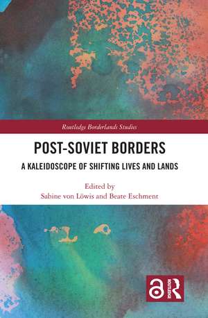 Post-Soviet Borders: A Kaleidoscope of Shifting Lives and Lands de Sabine von Löwis