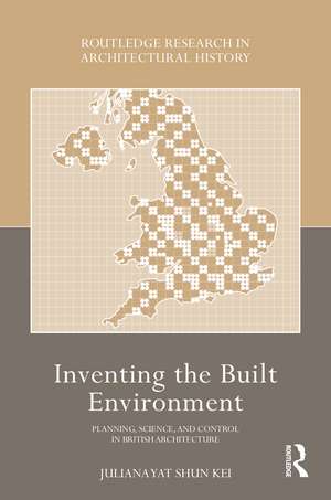 Inventing the Built Environment: Planning, Science, and Control in British Architecture de Juliana Yat Shun Kei