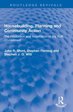 Housebuilding, Planning and Community Action: The Production and Negotiation of the Built Environment de John R. Short