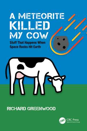 A Meteorite Killed My Cow: Stuff That Happens When Space Rocks Hit Earth de Richard Greenwood