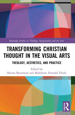 Transforming Christian Thought in the Visual Arts: Theology, Aesthetics, and Practice de Sheona Beaumont