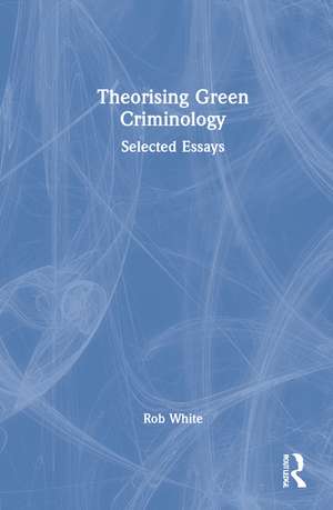 Theorising Green Criminology: Selected Essays de Rob White