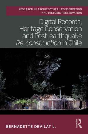 Digital Records, Heritage Conservation and Post-earthquake Re-construction in Chile de Bernadette Devilat L.