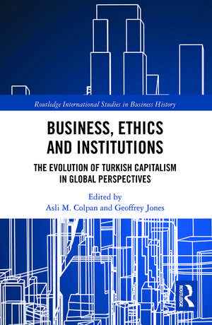 Business, Ethics and Institutions: The Evolution of Turkish Capitalism in Global Perspectives de Asli M. Colpan