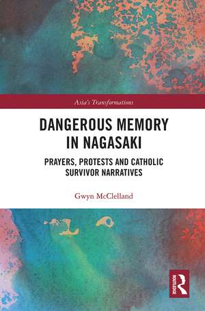 Dangerous Memory in Nagasaki: Prayers, Protests and Catholic Survivor Narratives de Gwyn McClelland