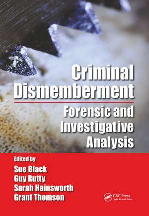 Criminal Dismemberment: Forensic and Investigative Analysis de Sue Black