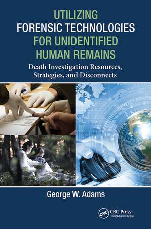 Utilizing Forensic Technologies for Unidentified Human Remains: Death Investigation Resources, Strategies, and Disconnects de George W. Adams