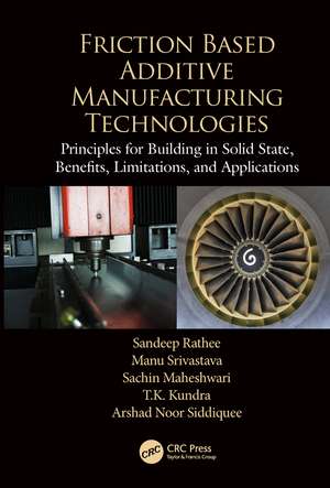 Friction Based Additive Manufacturing Technologies: Principles for Building in Solid State, Benefits, Limitations, and Applications de Sandeep Rathee