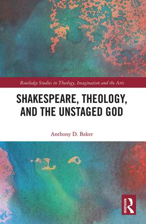 Shakespeare, Theology, and the Unstaged God de Anthony D. Baker