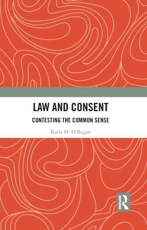 Law and Consent: Contesting the Common Sense de Karla O'Regan