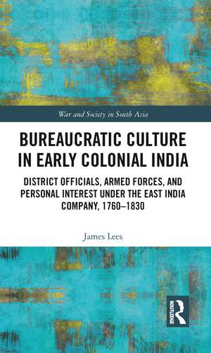 Bureaucratic Culture in Early Colonial India: District Officials, Armed Forces, and Personal Interest under the East India Company, 1760-1830 de James Lees