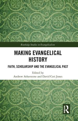 Making Evangelical History: Faith, Scholarship and the Evangelical Past de Andrew Atherstone