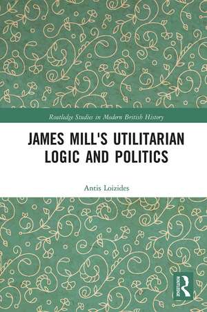 James Mill's Utilitarian Logic and Politics de Antis Loizides