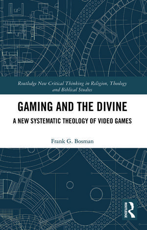 Gaming and the Divine: A New Systematic Theology of Video Games de Frank G. Bosman