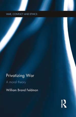 Privatizing War: A Moral Theory de William Feldman