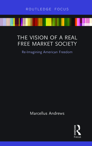 The Vision of a Real Free Market Society: Re-Imagining American Freedom de Marcellus Andrews