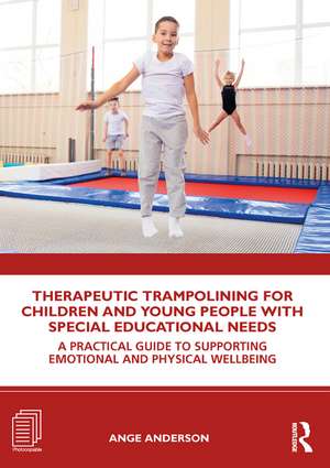 Therapeutic Trampolining for Children and Young People with Special Educational Needs: A Practical Guide to Supporting Emotional and Physical Wellbeing de Ange Anderson