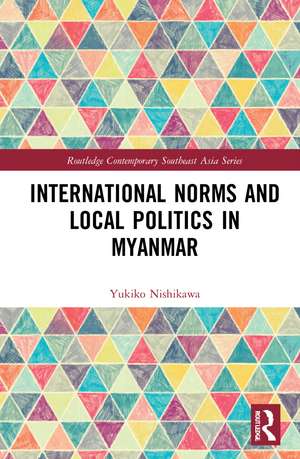 International Norms and Local Politics in Myanmar de Yukiko Nishikawa