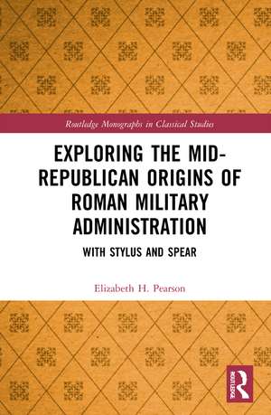 Exploring the Mid-Republican Origins of Roman Military Administration: With Stylus and Spear de Elizabeth H. Pearson