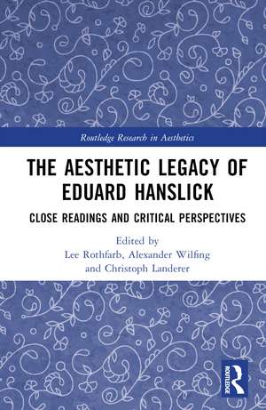 The Aesthetic Legacy of Eduard Hanslick: Close Readings and Critical Perspectives de Lee Rothfarb