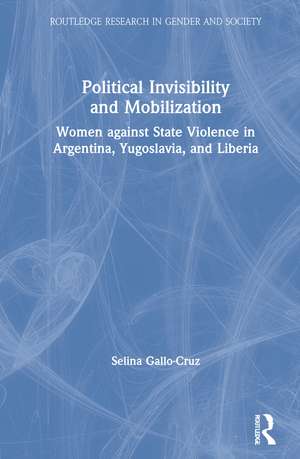 Political Invisibility and Mobilization: Women against State Violence in Argentina, Yugoslavia, and Liberia de Selina Gallo-Cruz