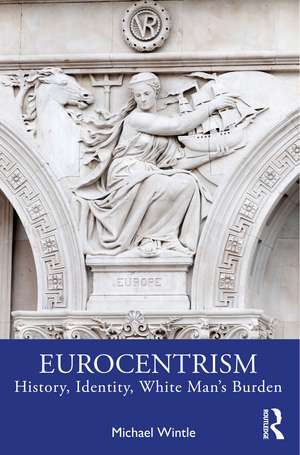 Eurocentrism: History, Identity, White Man’s Burden de Michael Wintle