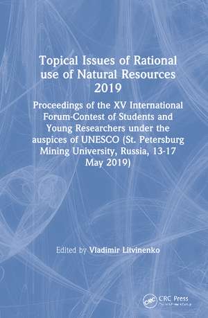 Topical Issues of Rational use of Natural Resources 2019: Proceedings of the XV International Forum-Contest of Students and Young Researchers under the auspices of UNESCO (St. Petersburg Mining University, Russia, 13-17 May 2019) de Vladimir Litvinenko