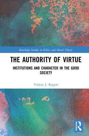 The Authority of Virtue: Institutions and Character in the Good Society de Tristan J. Rogers