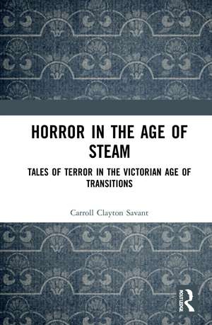 Horror in the Age of Steam: Tales of Terror in the Victorian Age of Transitions de Carroll Clayton Savant