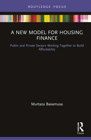 A New Model for Housing Finance: Public and Private Sectors Working Together to Build Affordability de Murtaza Baxamusa