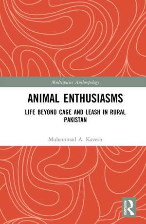 Animal Enthusiasms: Life Beyond Cage and Leash in Rural Pakistan de Muhammad A. Kavesh