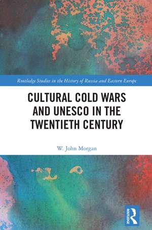 Cultural Cold Wars and UNESCO in the Twentieth Century de W. John Morgan