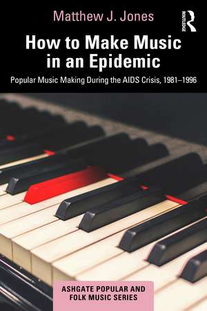 How to Make Music in an Epidemic: Popular Music Making During the AIDS Crisis, 1981-1996 de Matthew Jones