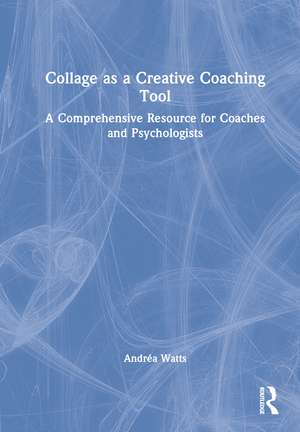 Collage as a Creative Coaching Tool: A Comprehensive Resource for Coaches and Psychologists de Andréa Watts